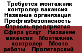 Требуется монтажник-контролер вакансия › Название организации ­ Профгазбезопасность › Отрасль предприятия ­ Сфера услуг › Название вакансии ­ Монтажник-контролер › Место работы ­ Пролетарский › Минимальный оклад ­ 1 500 - Ростовская обл., Ростов-на-Дону г. Работа » Вакансии   . Ростовская обл.,Ростов-на-Дону г.